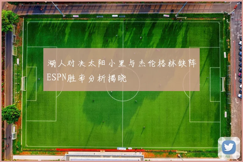 湖人对决太阳小里与杰伦格林缺阵ESPN胜率分析揭晓