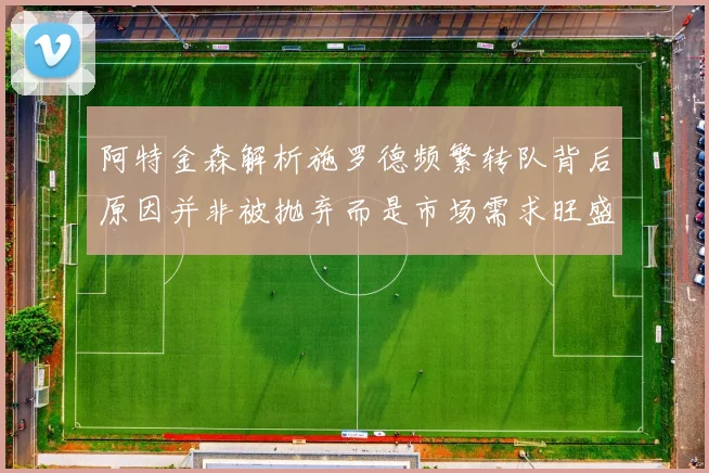 阿特金森解析施罗德频繁转队背后原因并非被抛弃而是市场需求旺盛