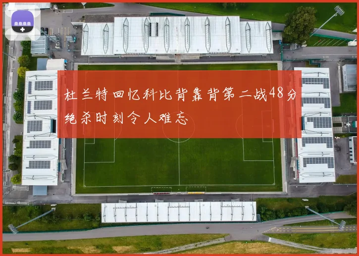 杜兰特回忆科比背靠背第二战48分绝杀时刻令人难忘