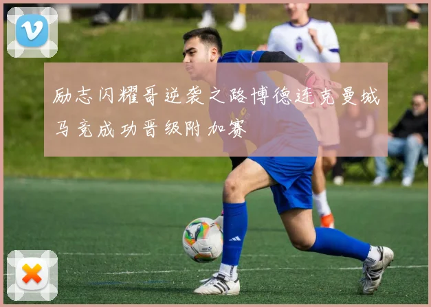 励志闪耀哥逆袭之路博德连克曼城马竞成功晋级附加赛