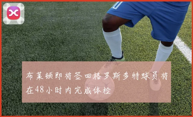 布莱顿即将签回格罗斯多特球员将在48小时内完成体检