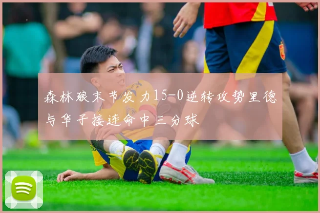 森林狼末节发力15-0逆转攻势里德与华子接连命中三分球