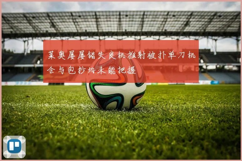 莱奥屡屡错失良机推射被扑单刀机会与包抄均未能把握