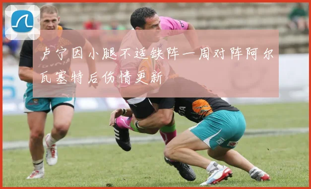 卢宁因小腿不适缺阵一周对阵阿尔瓦塞特后伤情更新