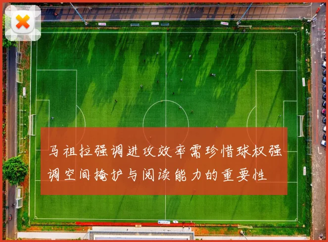马祖拉强调进攻效率需珍惜球权强调空间掩护与阅读能力的重要性