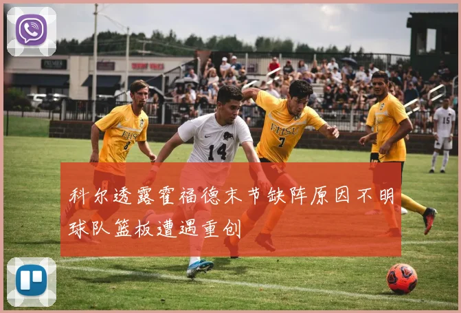 科尔透露霍福德末节缺阵原因不明球队篮板遭遇重创