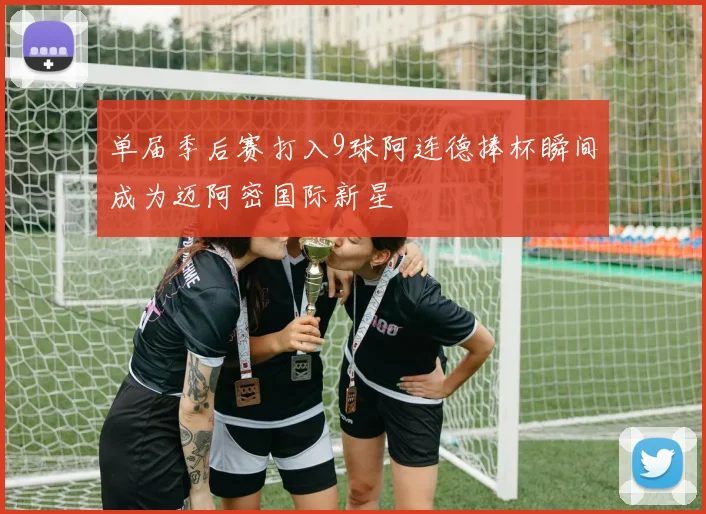 单届季后赛打入9球阿连德捧杯瞬间成为迈阿密国际新星