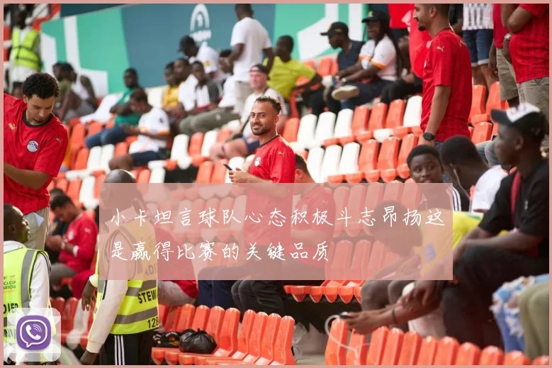 小卡坦言球队心态积极斗志昂扬这是赢得比赛的关键品质