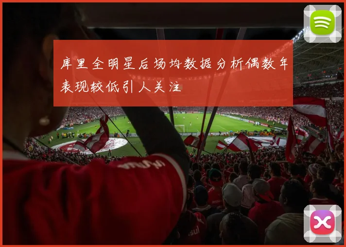 库里全明星后场均数据分析偶数年表现较低引人关注