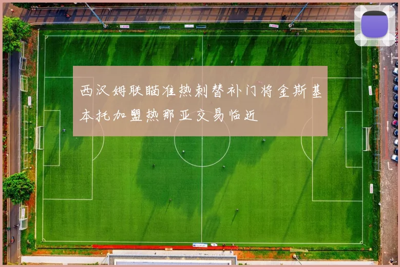 西汉姆联瞄准热刺替补门将金斯基本托加盟热那亚交易临近