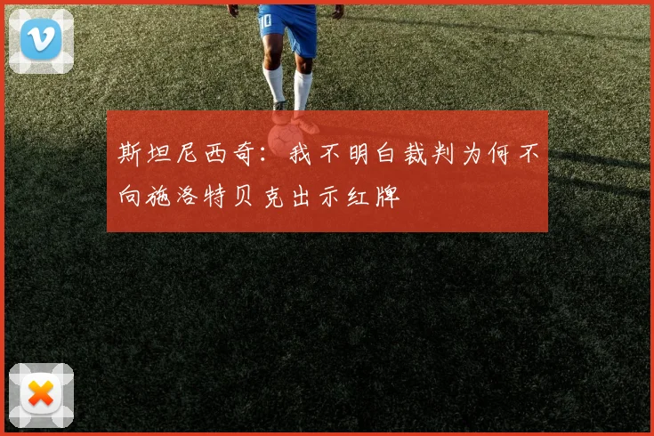 斯坦尼西奇：我不明白裁判为何不向施洛特贝克出示红牌