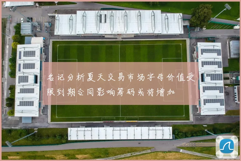 名记分析夏天交易市场字母价值受限到期合同影响筹码或将增加
